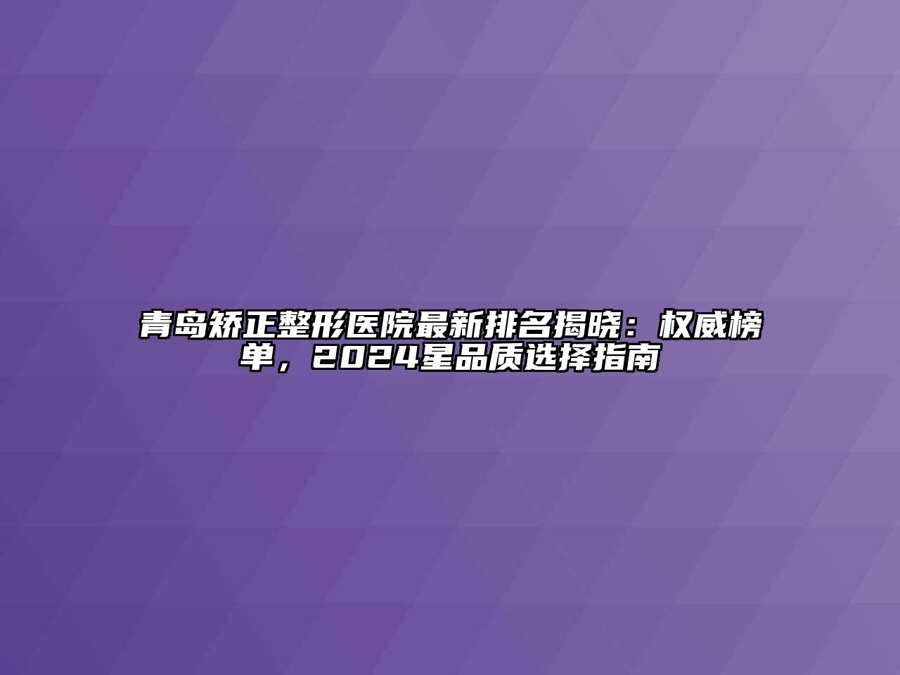 青岛矫正整形医院最新排名揭晓：权威榜单，2024星品质选择指南