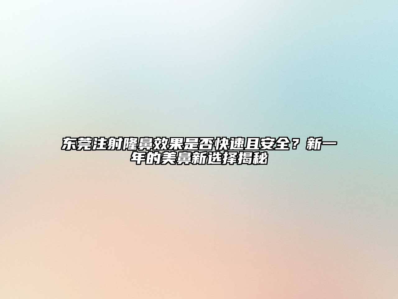 东莞注射隆鼻效果是否快速且安全？新一年的美鼻新选择揭秘