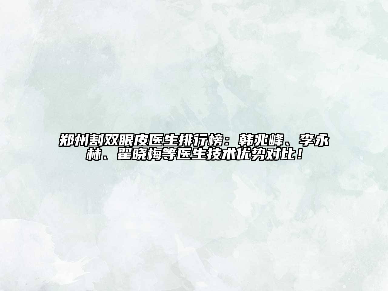 郑州割双眼皮医生排行榜：韩兆峰、李永林、翟晓梅等医生技术优势对比！