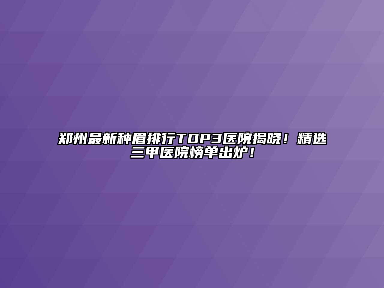 郑州最新种眉排行TOP3医院揭晓！精选三甲医院榜单出炉！