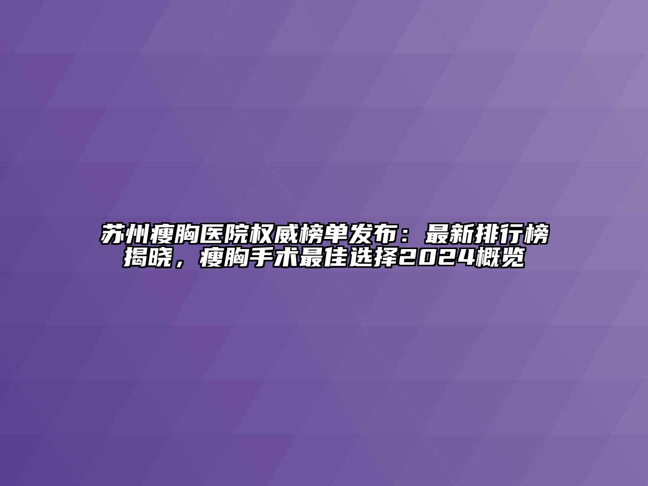 苏州瘦胸医院权威榜单发布：最新排行榜揭晓，瘦胸手术最佳选择2024概览