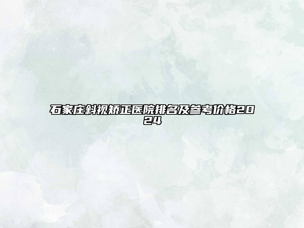 石家庄斜视矫正医院排名及参考价格2024