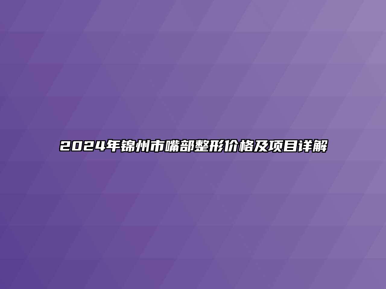 2024年锦州市嘴部整形价格及项目详解