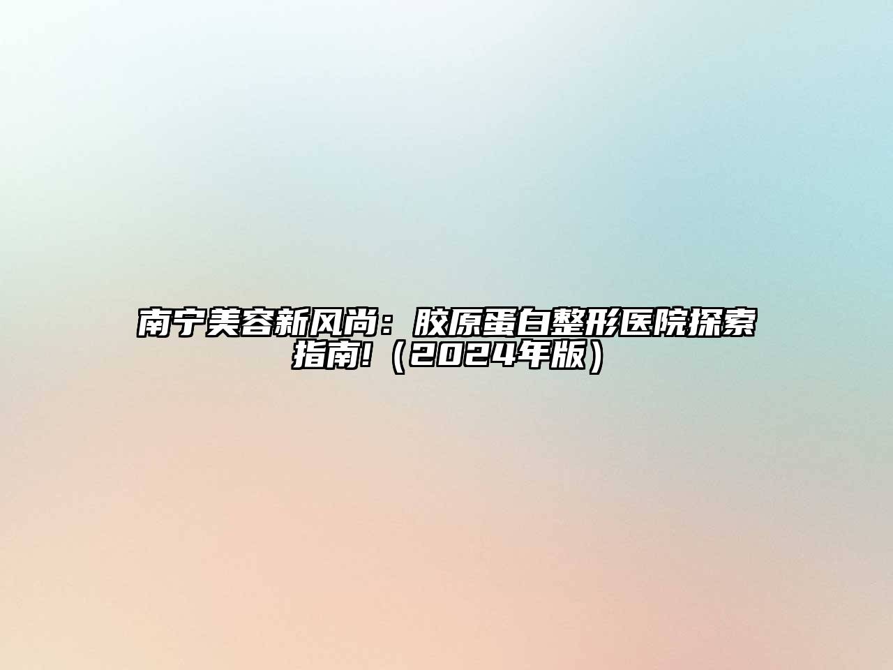 南宁江南app官方下载苹果版
新风尚：胶原蛋白整形医院探索指南!（2024年版）