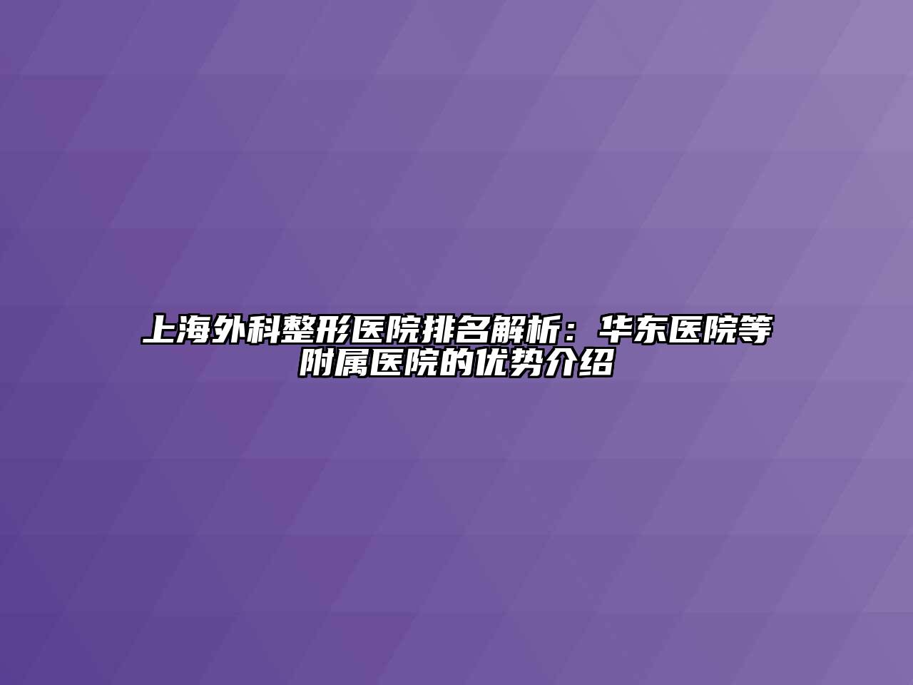 上海外科整形医院排名解析：华东医院等附属医院的优势介绍