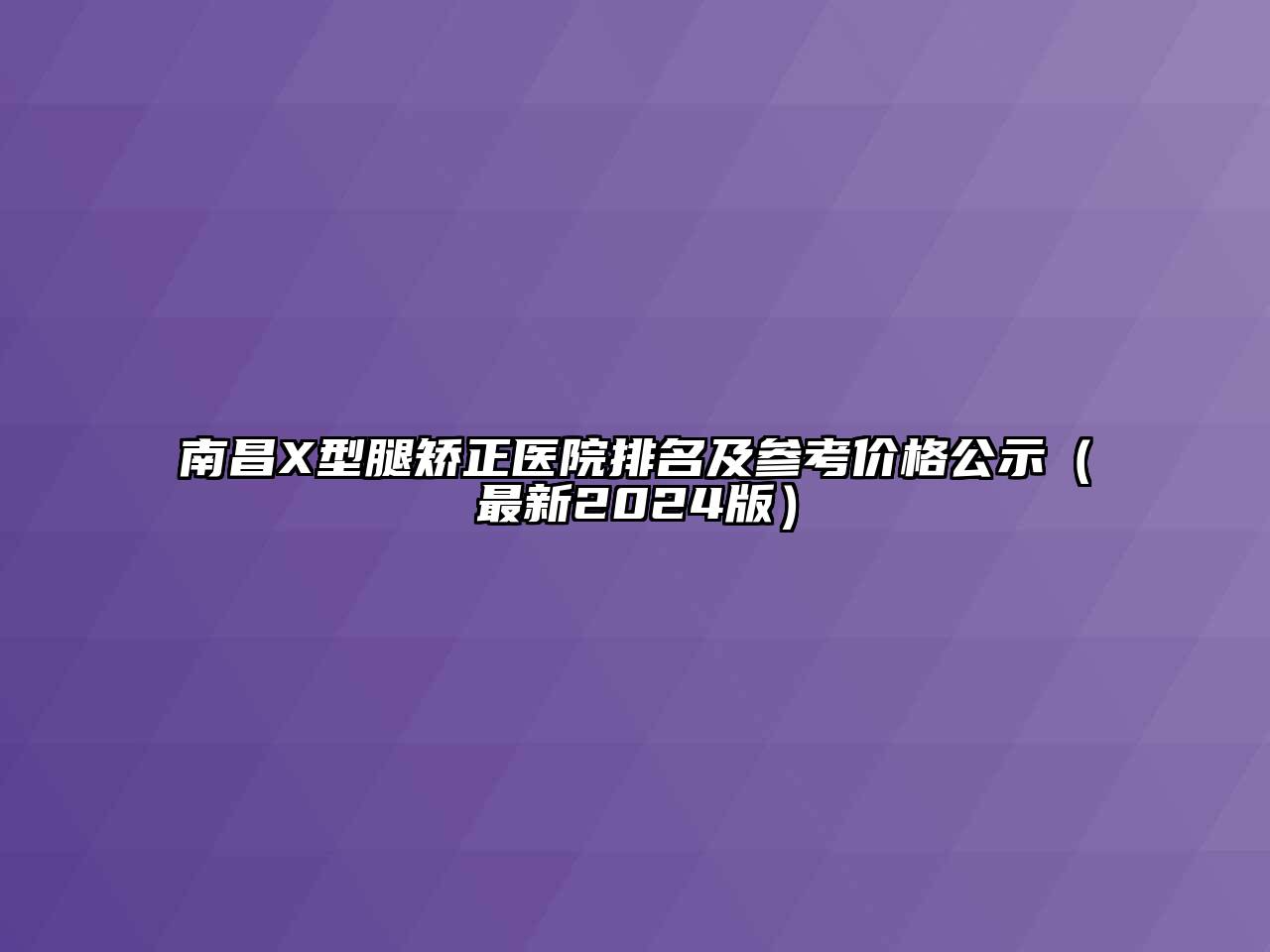 南昌X型腿矫正医院排名及参考价格公示（最新2024版）