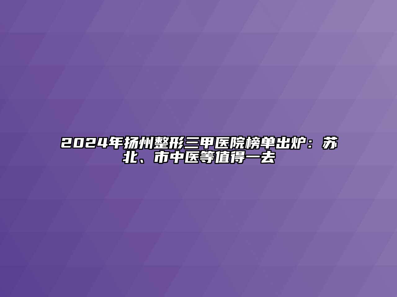 2024年扬州整形三甲医院榜单出炉：苏北、市中医等值得一去