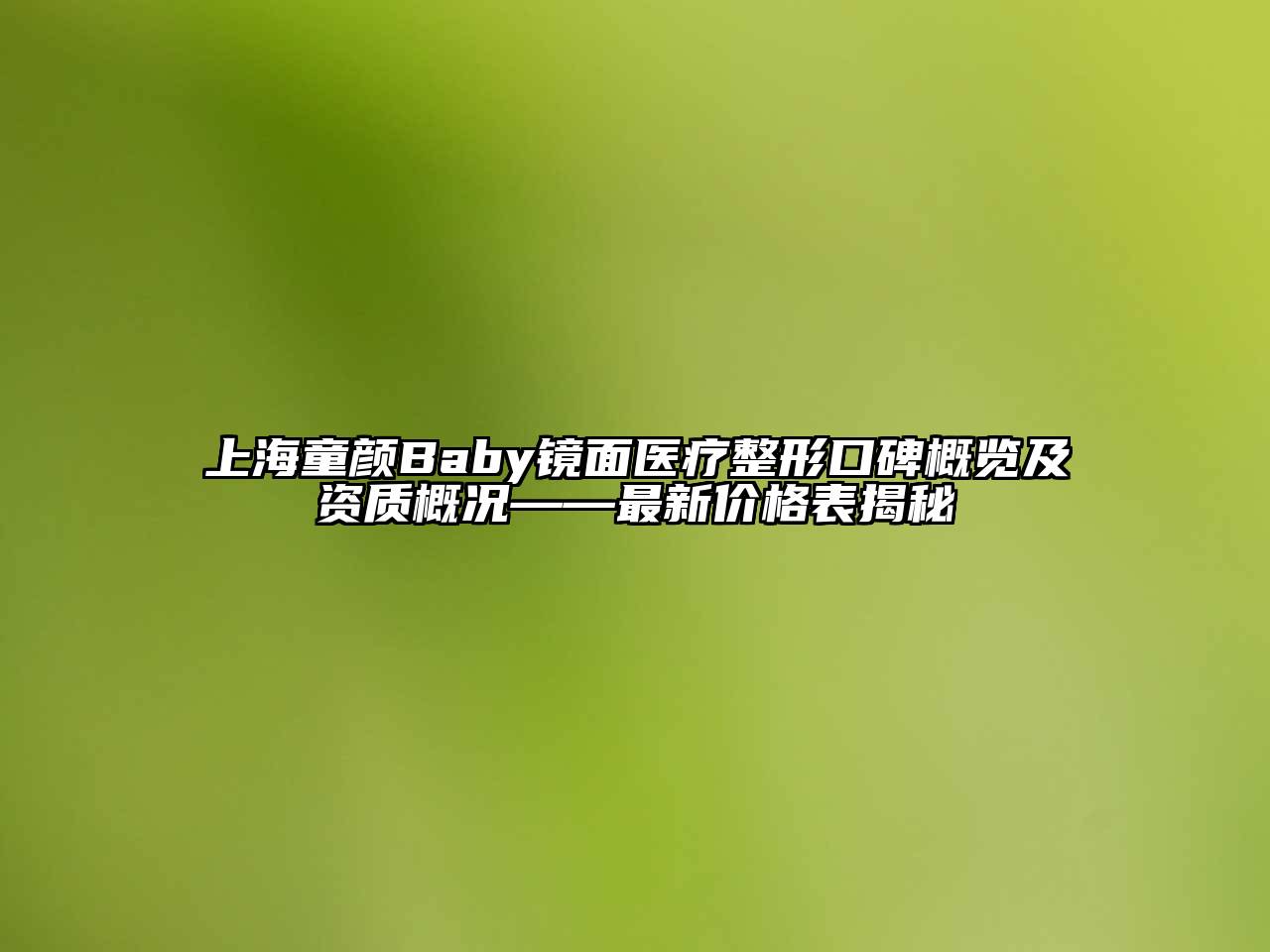 上海童颜Baby镜面医疗整形口碑概览及资质概况——最新价格表揭秘