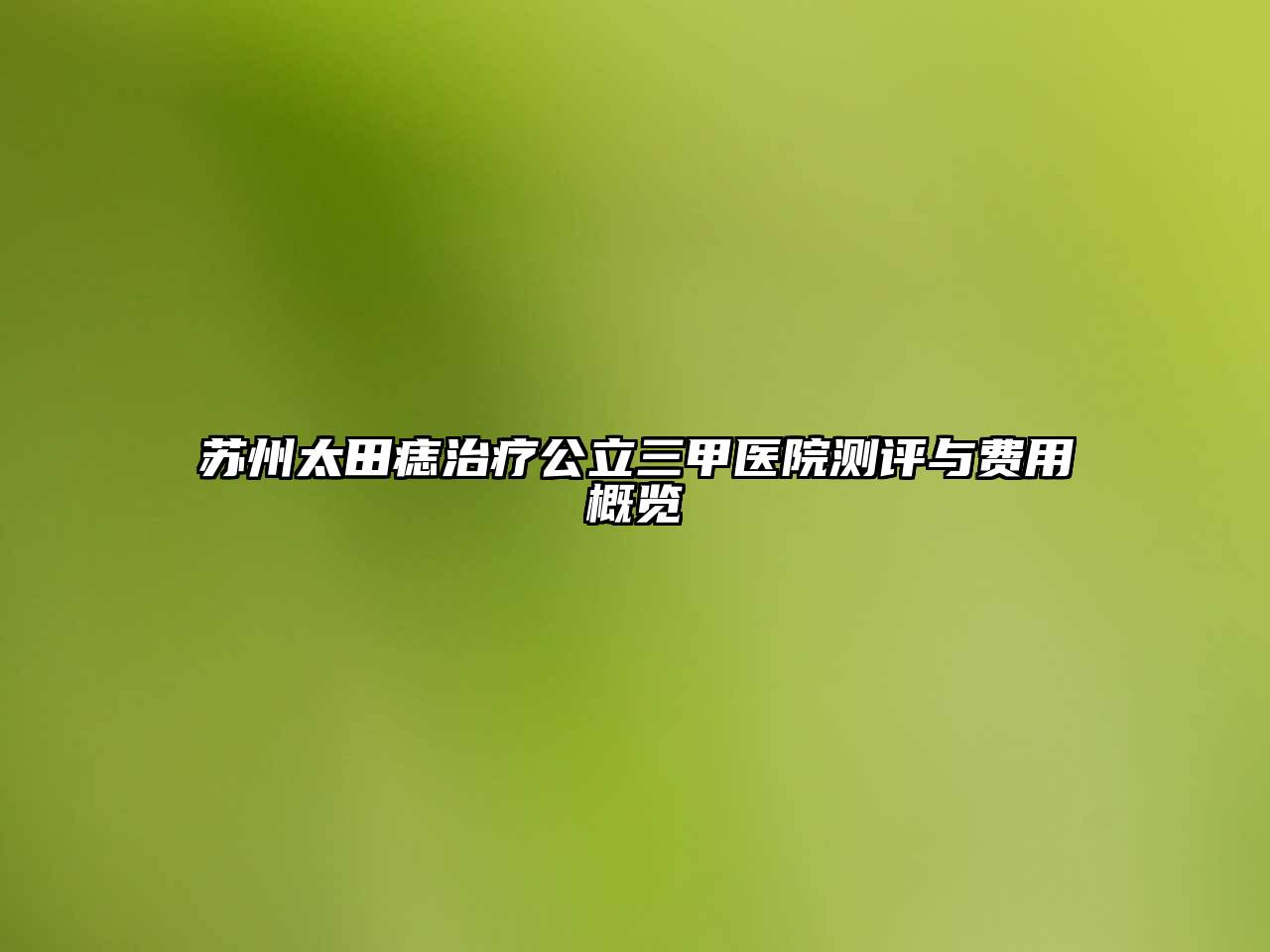 苏州太田痣治疗公立三甲医院测评与费用概览