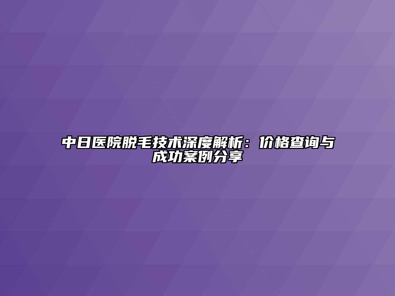 中日医院脱毛技术深度解析：价格查询与成功案例分享