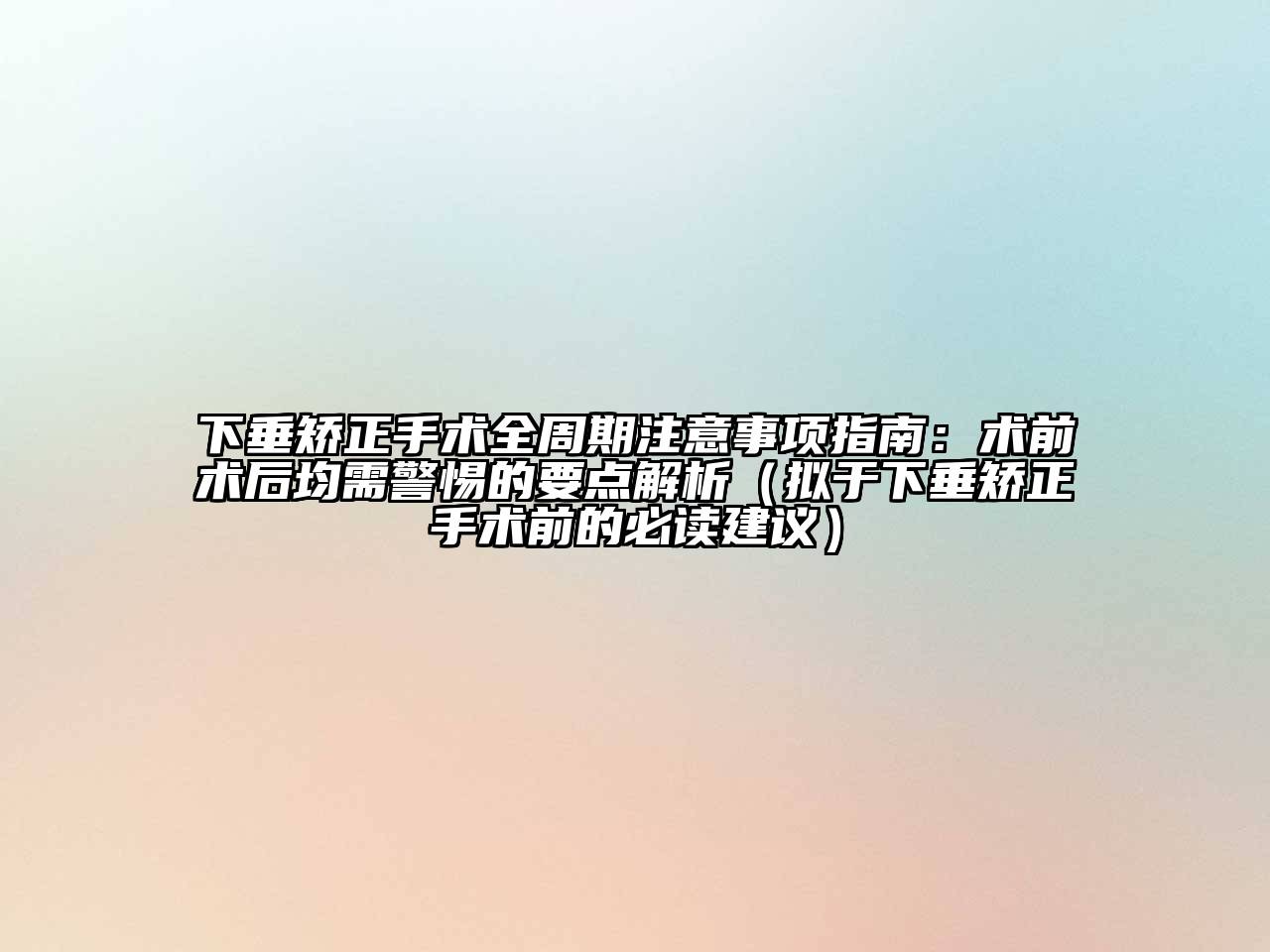 下垂矫正手术全周期注意事项指南：术前术后均需警惕的要点解析（拟于下垂矫正手术前的必读建议）