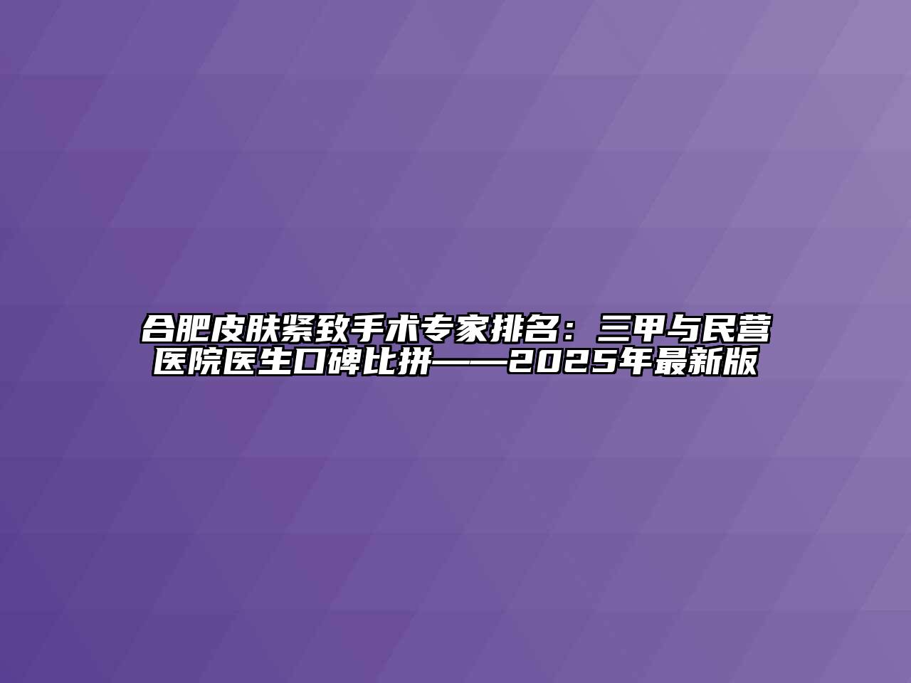 合肥皮肤紧致手术专家排名：三甲与民营医院医生口碑比拼——2025年最新版