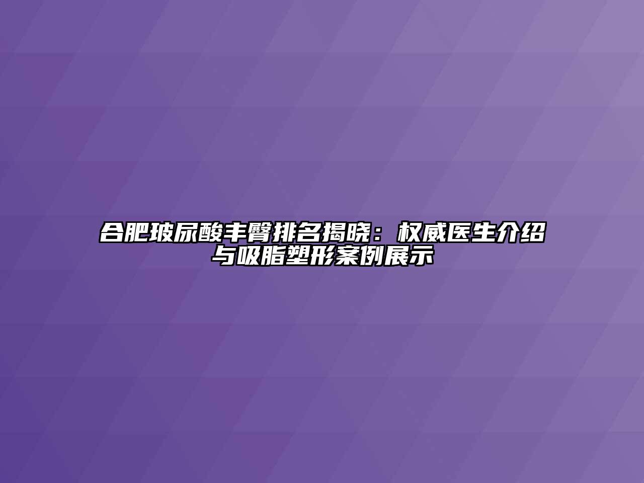 合肥玻尿酸丰臀排名揭晓：权威医生介绍与吸脂塑形案例展示