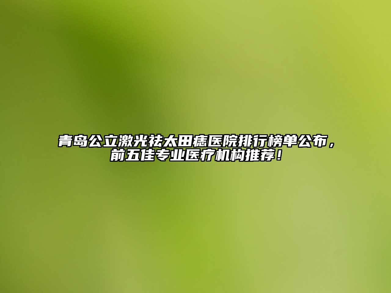 青岛公立激光祛太田痣医院排行榜单公布，前五佳专业医疗机构推荐！