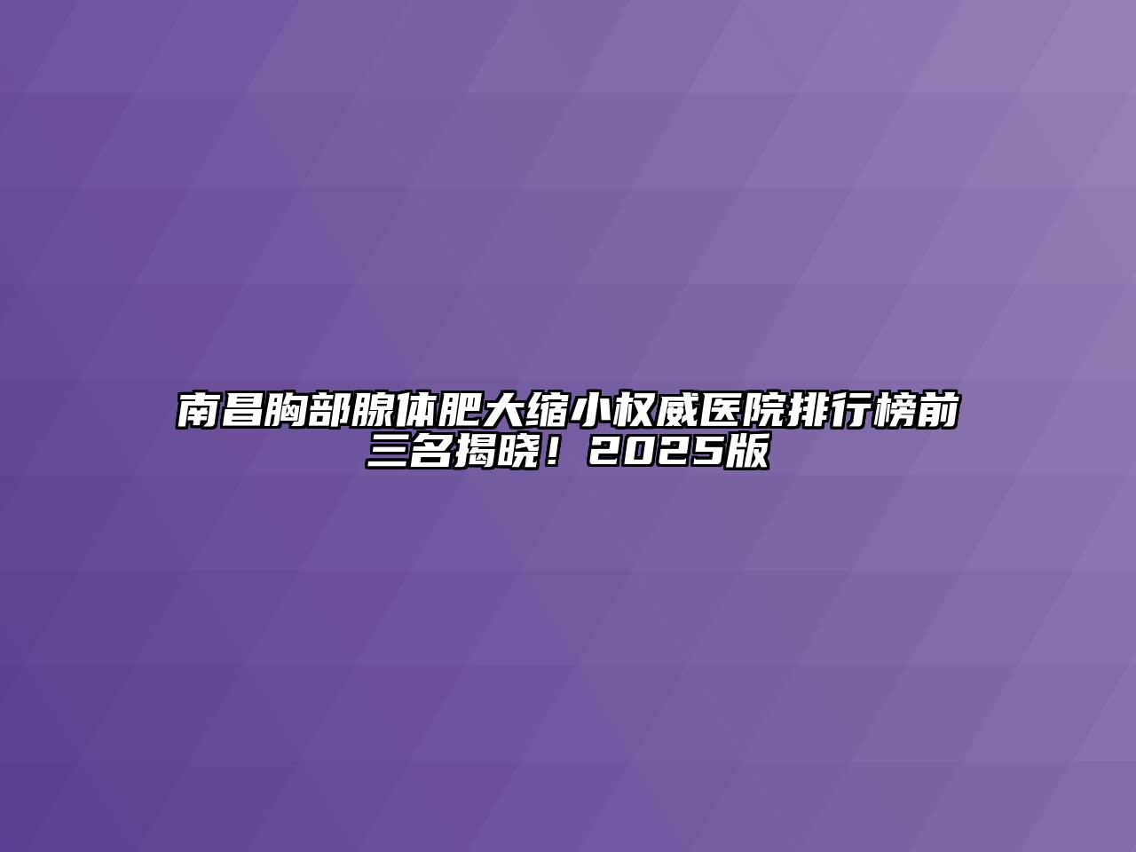 南昌胸部腺体肥大缩小权威医院排行榜前三名揭晓！2025版