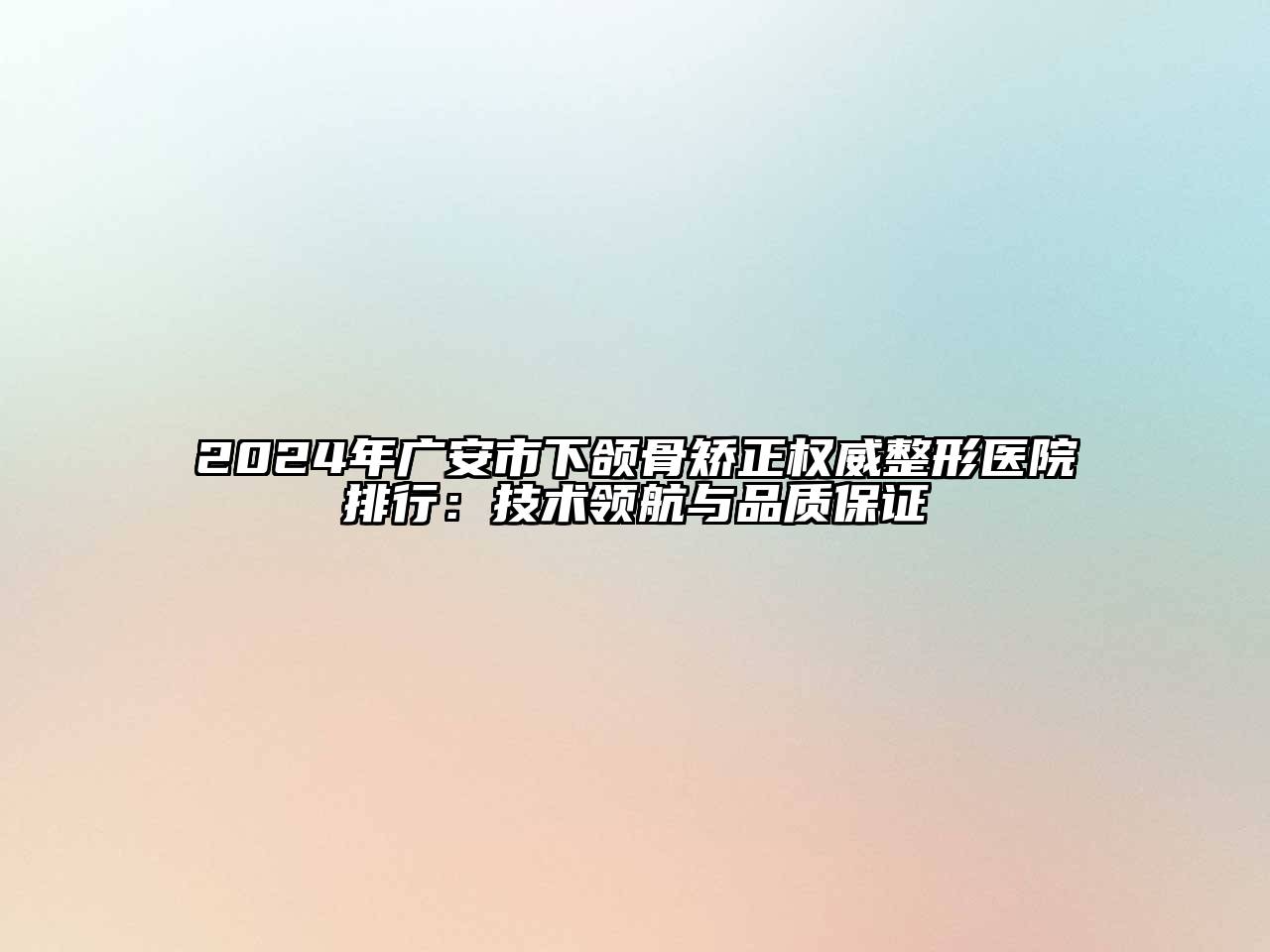 2024年广安市下颌骨矫正权威整形医院排行：技术领航与品质保证