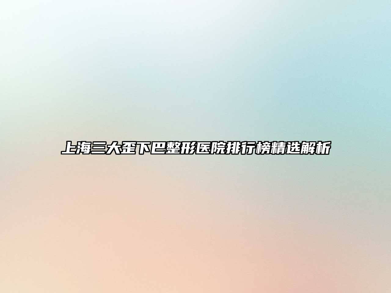 上海三大歪下巴整形医院排行榜精选解析