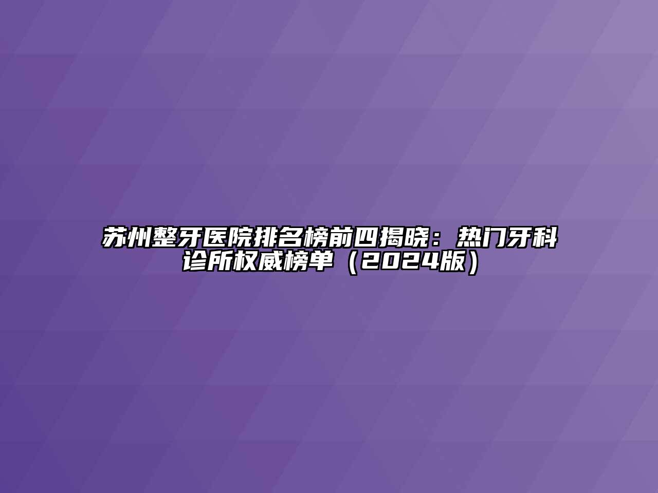 苏州整牙医院排名榜前四揭晓：热门牙科诊所权威榜单（2024版）