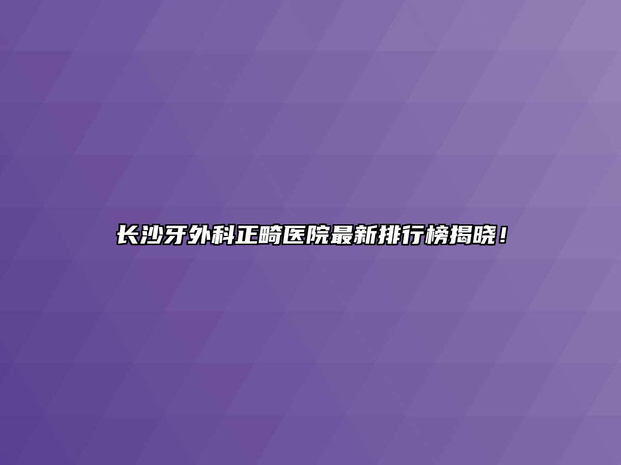 长沙牙外科正畸医院最新排行榜揭晓！