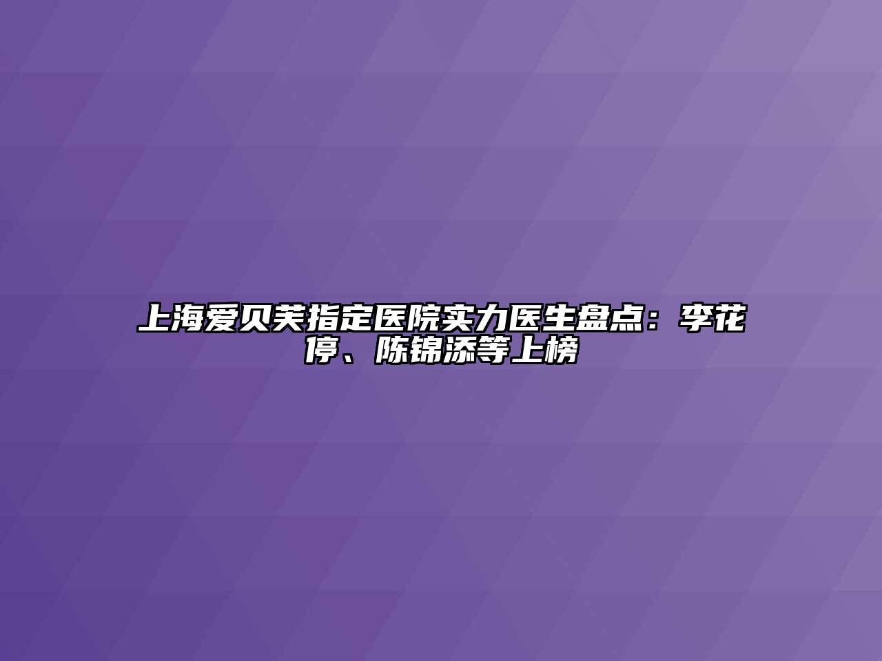 上海爱贝芙指定医院实力医生盘点：李花停、陈锦添等上榜