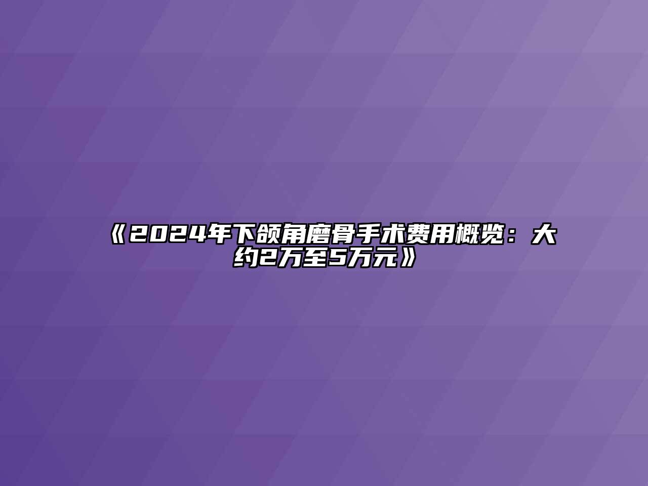 《2024年下颌角磨骨手术费用概览：大约2万至5万元》