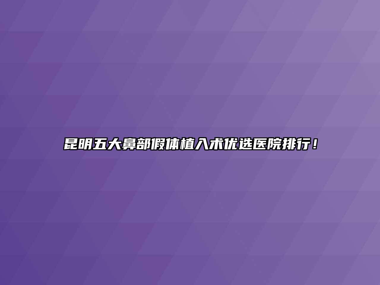 昆明五大鼻部假体植入术优选医院排行！