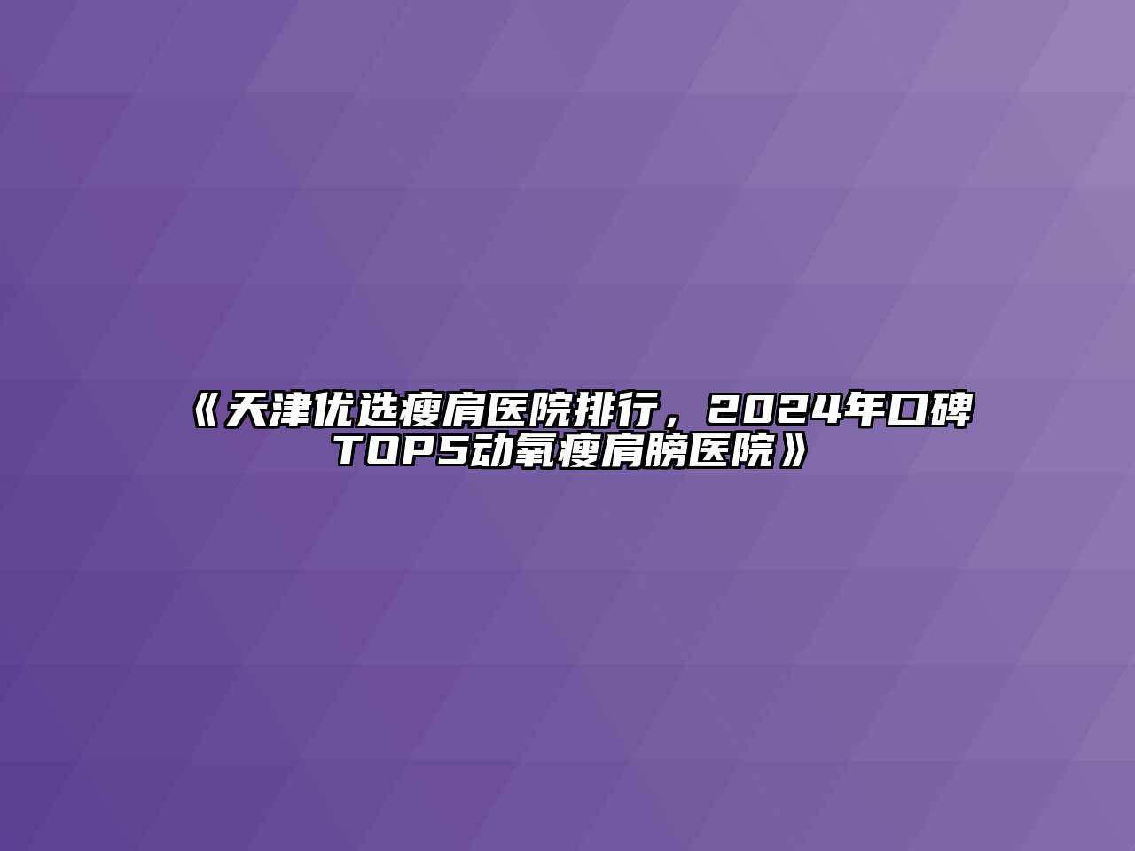 《天津优选瘦肩医院排行，2024年口碑TOP5动氧瘦肩膀医院》