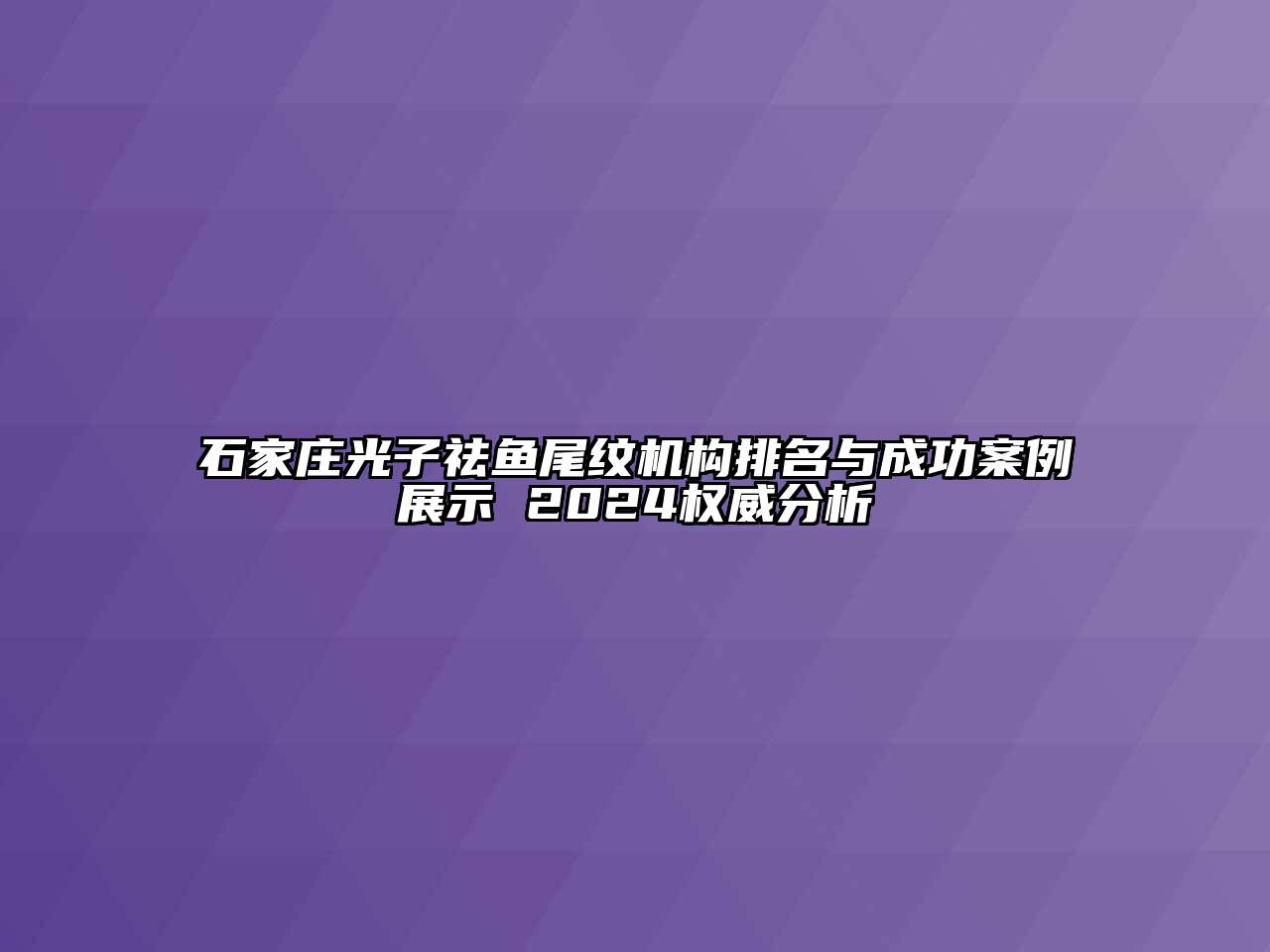 石家庄光子祛鱼尾纹机构排名与成功案例展示 2024权威分析