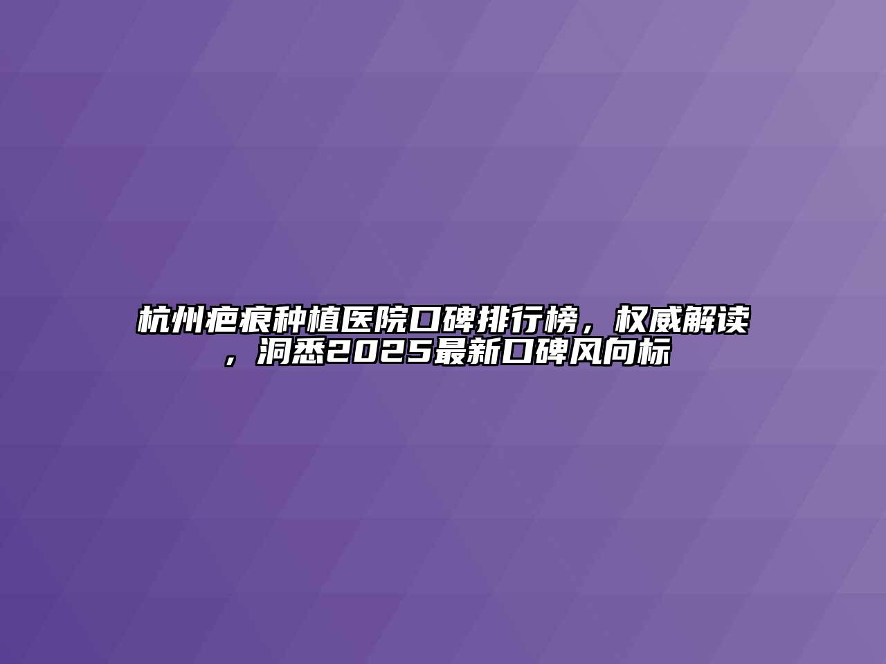 杭州疤痕种植医院口碑排行榜，权威解读，洞悉2025最新口碑风向标