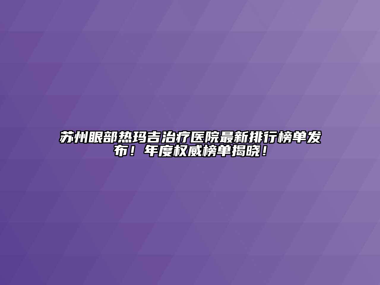 苏州眼部热玛吉治疗医院最新排行榜单发布！年度权威榜单揭晓！