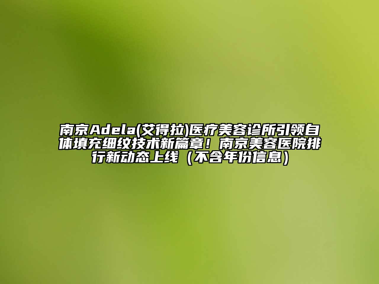 南京Adela(艾得拉)医疗江南app官方下载苹果版
诊所引领自体填充细纹技术新篇章！南京江南app官方下载苹果版
医院排行新动态上线（不含年份信息）