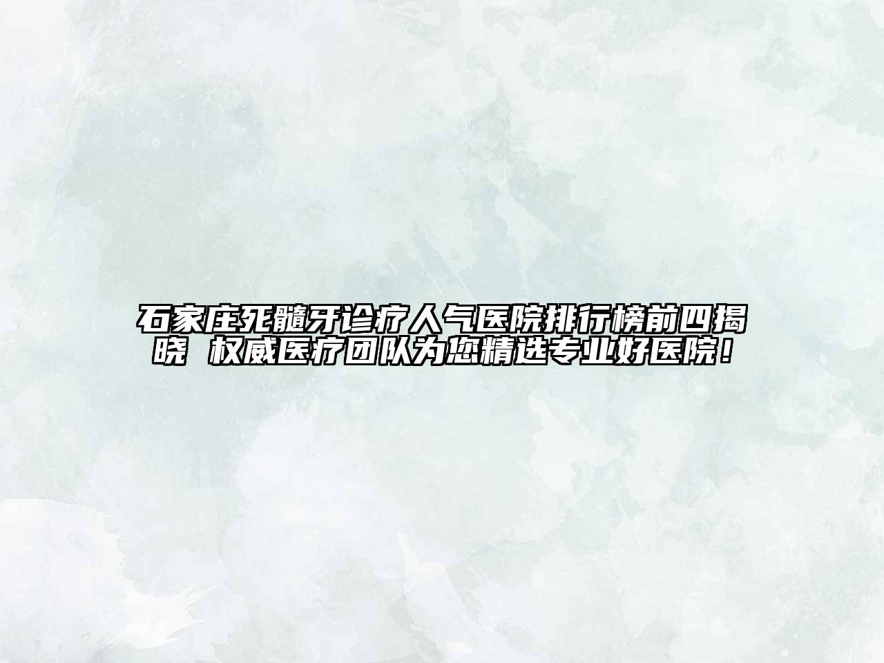 石家庄死髓牙诊疗人气医院排行榜前四揭晓 权威医疗团队为您精选专业好医院！