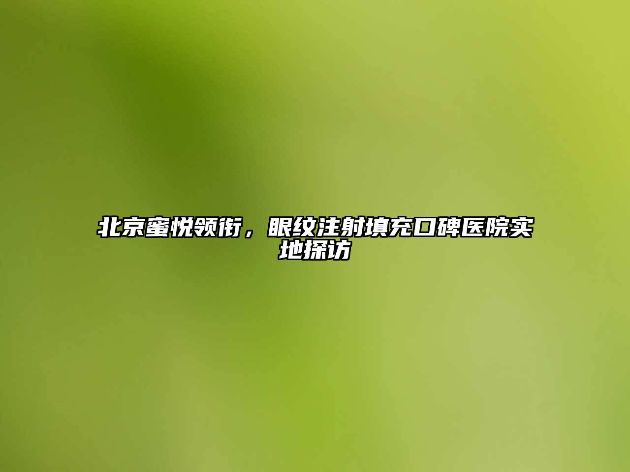 北京蜜悦领衔，眼纹注射填充口碑医院实地探访