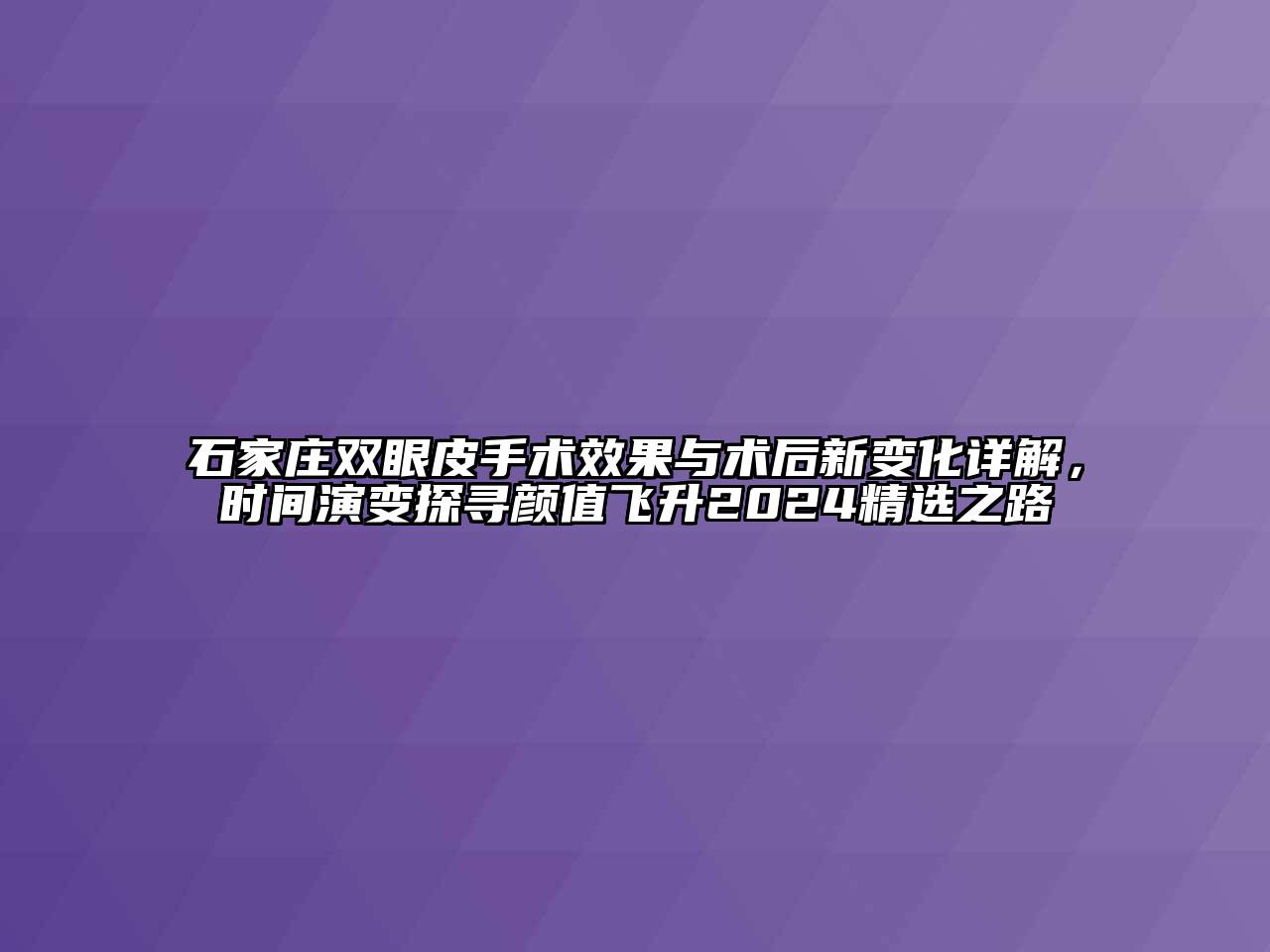 石家庄双眼皮手术效果与术后新变化详解，时间演变探寻颜值飞升2024精选之路