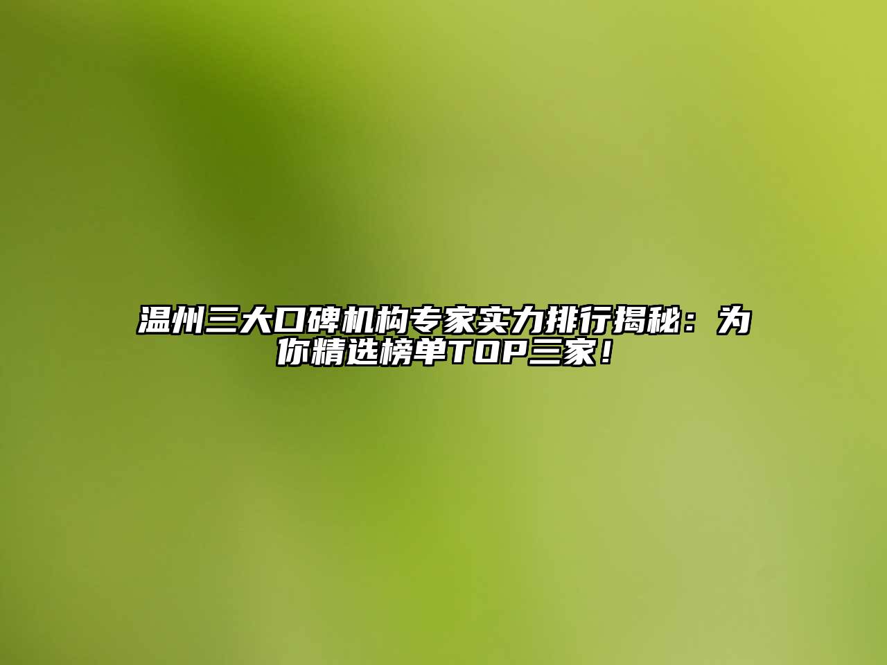 温州三大口碑机构专家实力排行揭秘：为你精选榜单TOP三家！