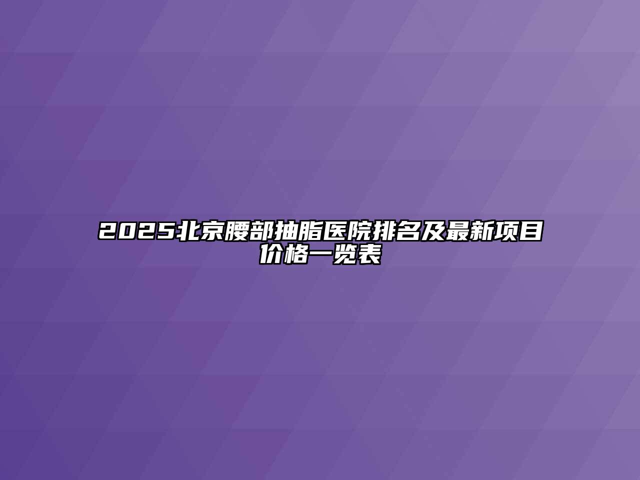 2025北京腰部抽脂医院排名及最新项目价格一览表