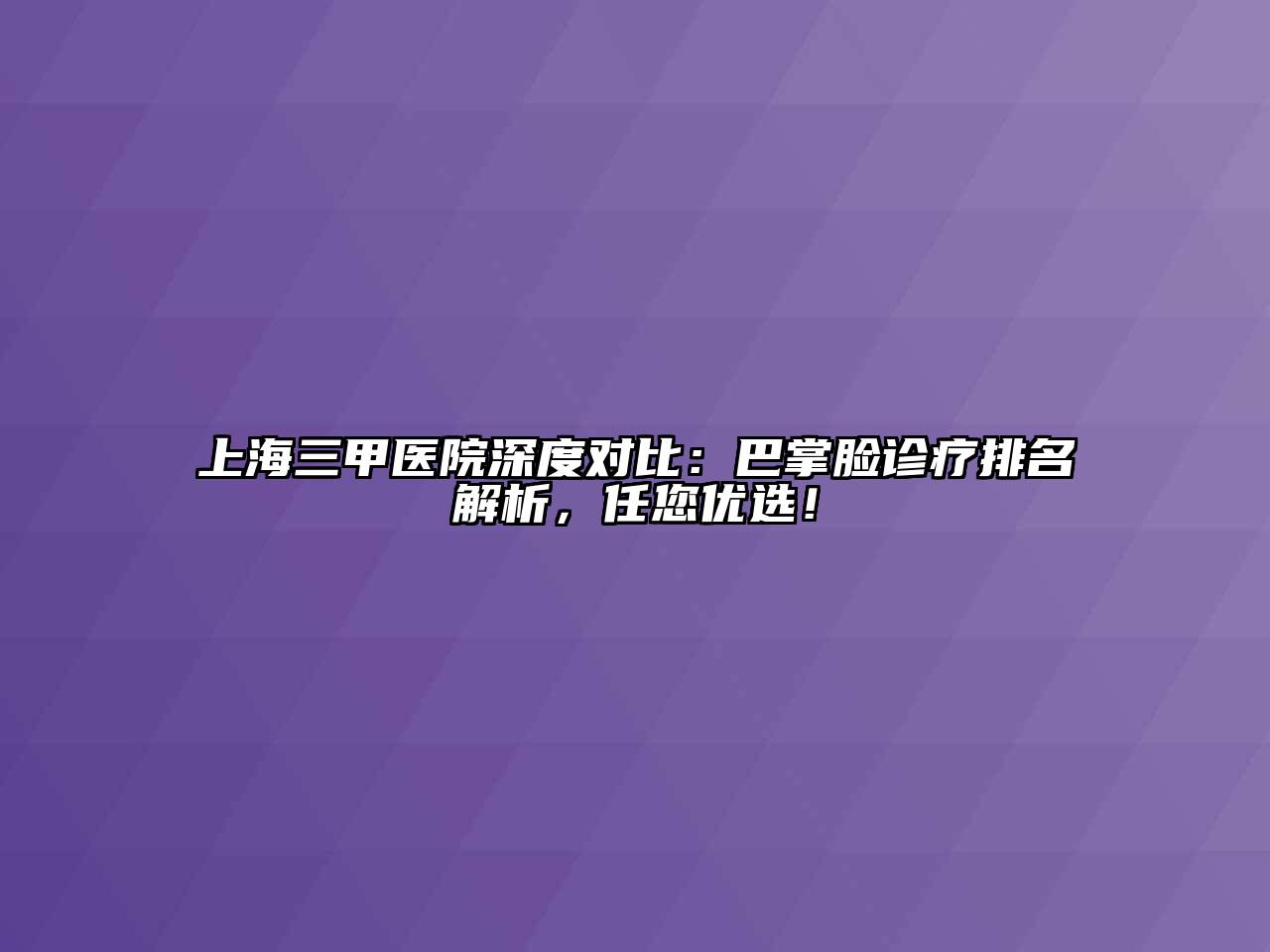 上海三甲医院深度对比：巴掌脸诊疗排名解析，任您优选！