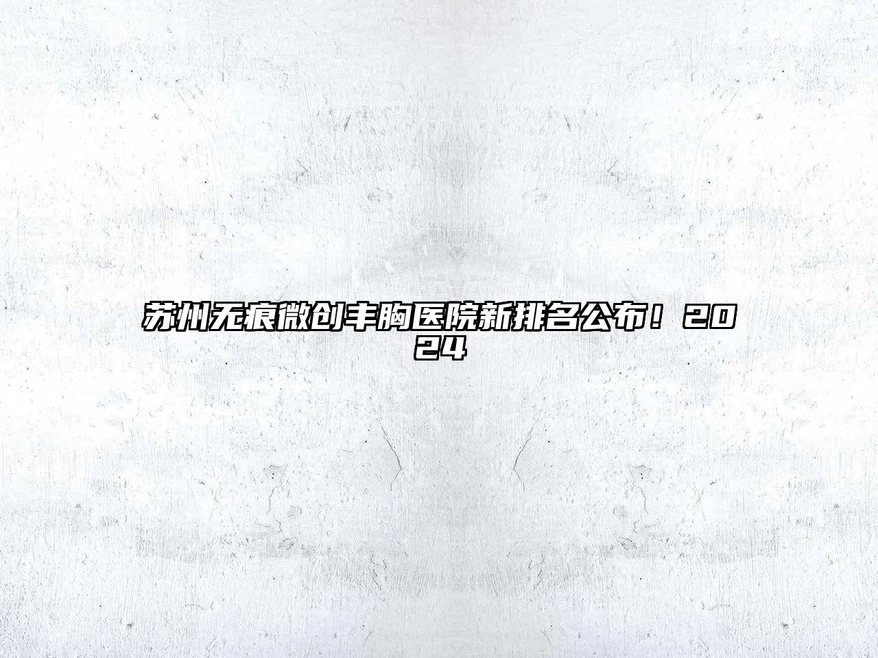 苏州无痕微创丰胸医院新排名公布！2024