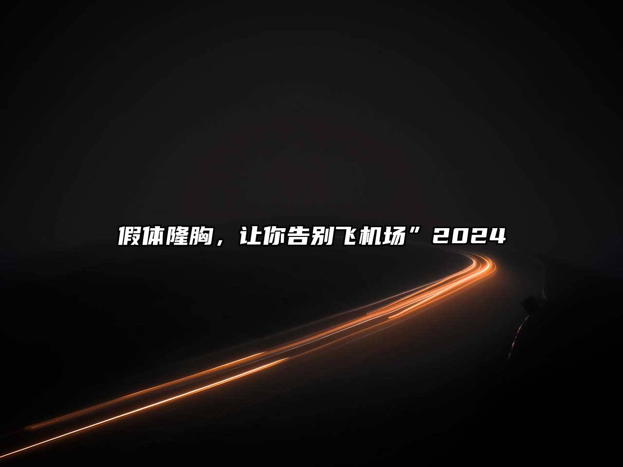 假体隆胸，让你告别飞机场”2024