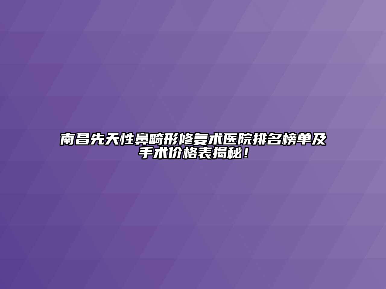 南昌先天性鼻畸形修复术医院排名榜单及手术价格表揭秘！