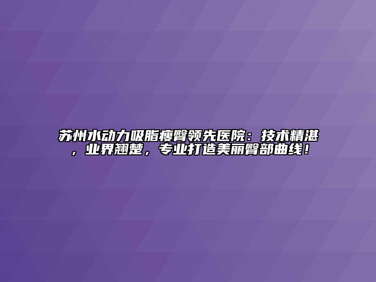 苏州水动力吸脂瘦臀领先医院：技术精湛，业界翘楚，专业打造美丽臀部曲线！