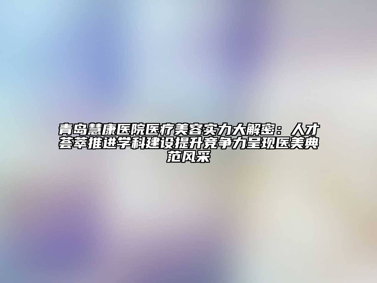 青岛慧康医院医疗江南app官方下载苹果版
实力大解密：人才荟萃推进学科建设提升竞争力呈现医美典范风采