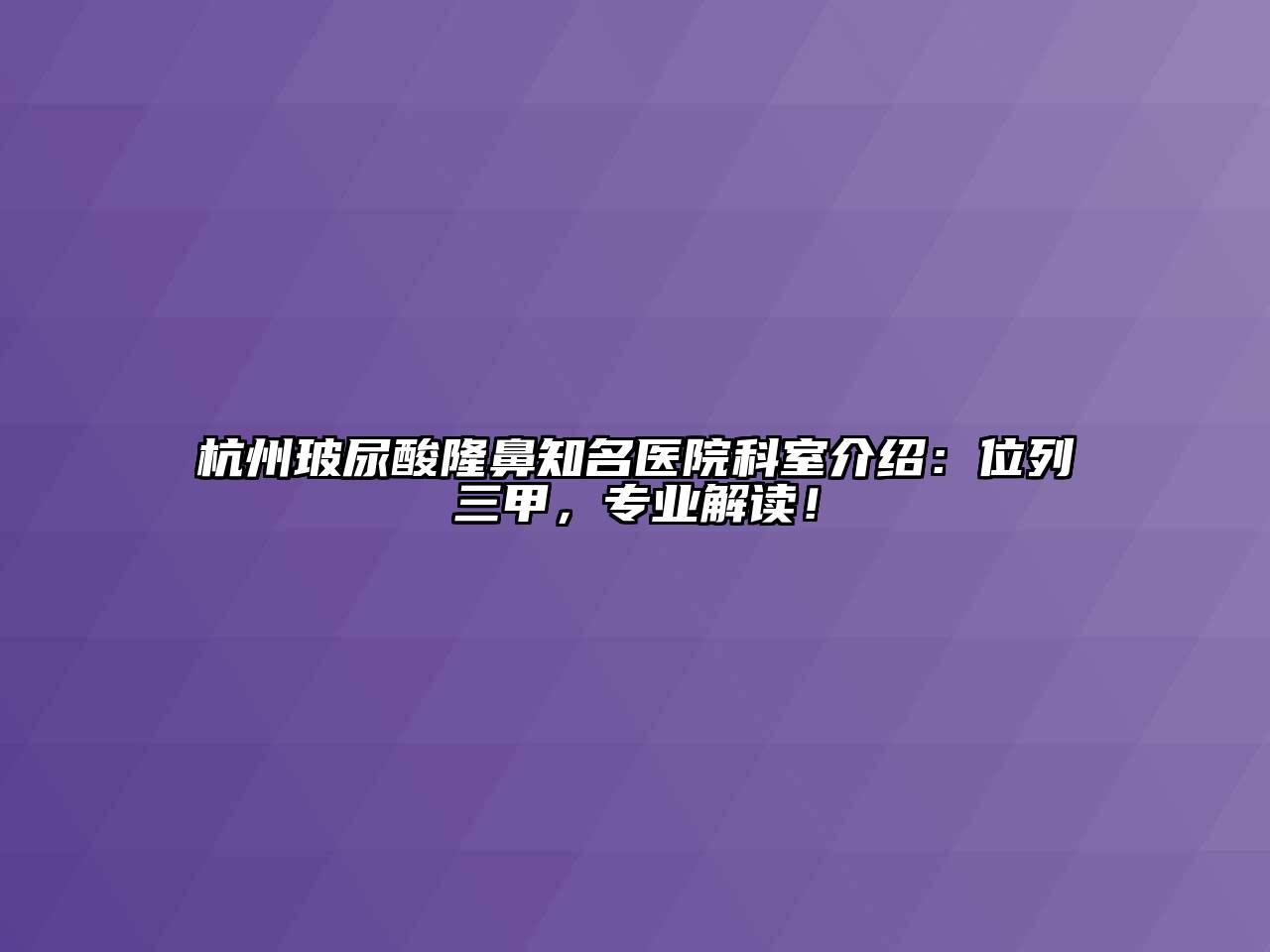 杭州玻尿酸隆鼻知名医院科室介绍：位列三甲，专业解读！