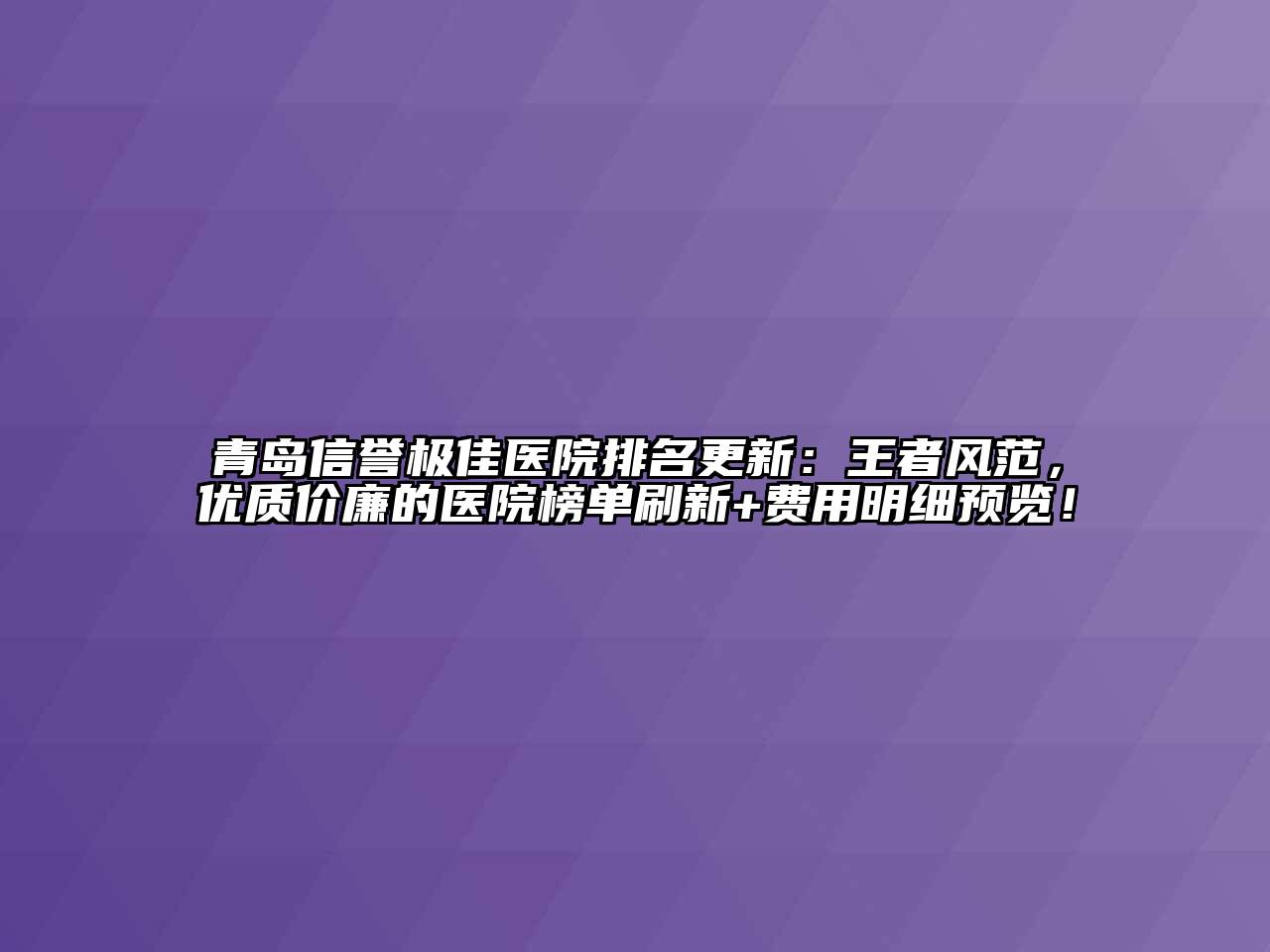 青岛信誉极佳医院排名更新：王者风范，优质价廉的医院榜单刷新+费用明细预览！