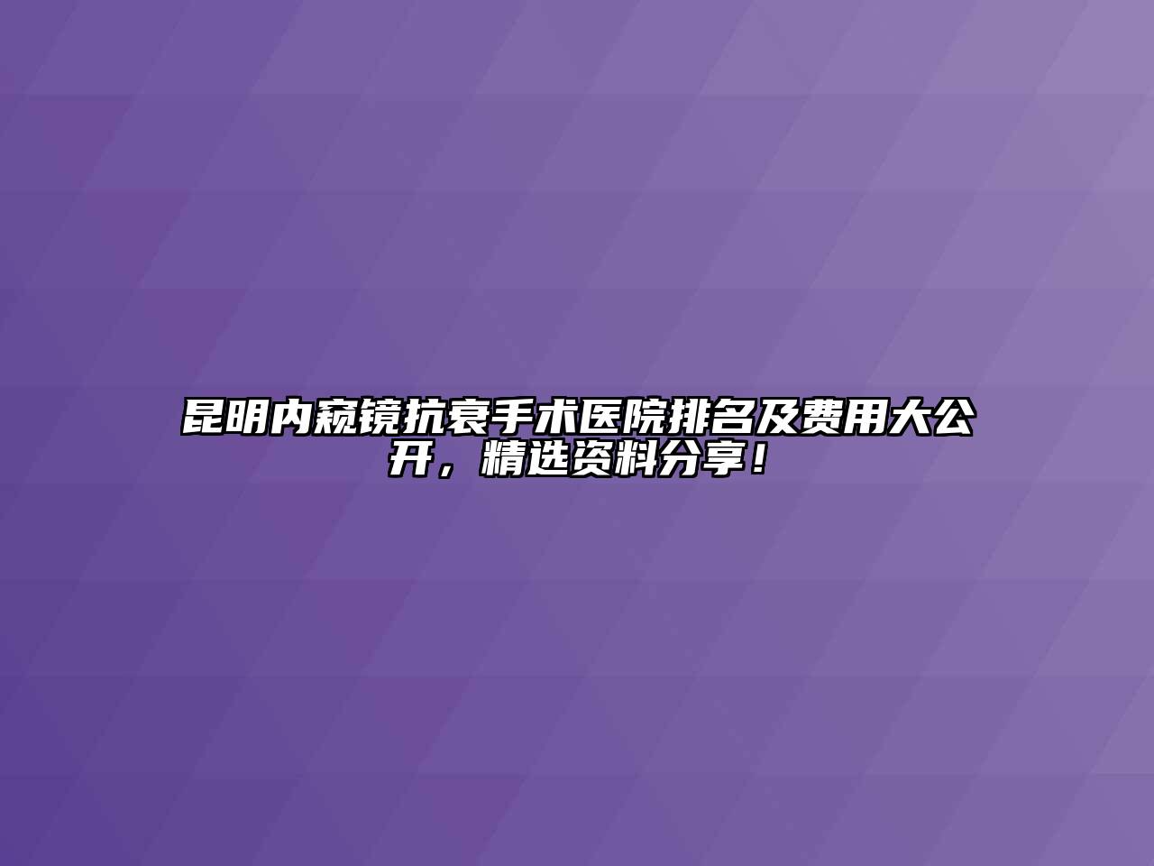 昆明内窥镜抗衰手术医院排名及费用大公开，精选资料分享！