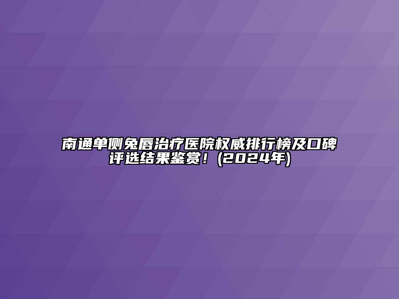 南通单侧兔唇治疗医院权威排行榜及口碑评选结果鉴赏！(2024年)