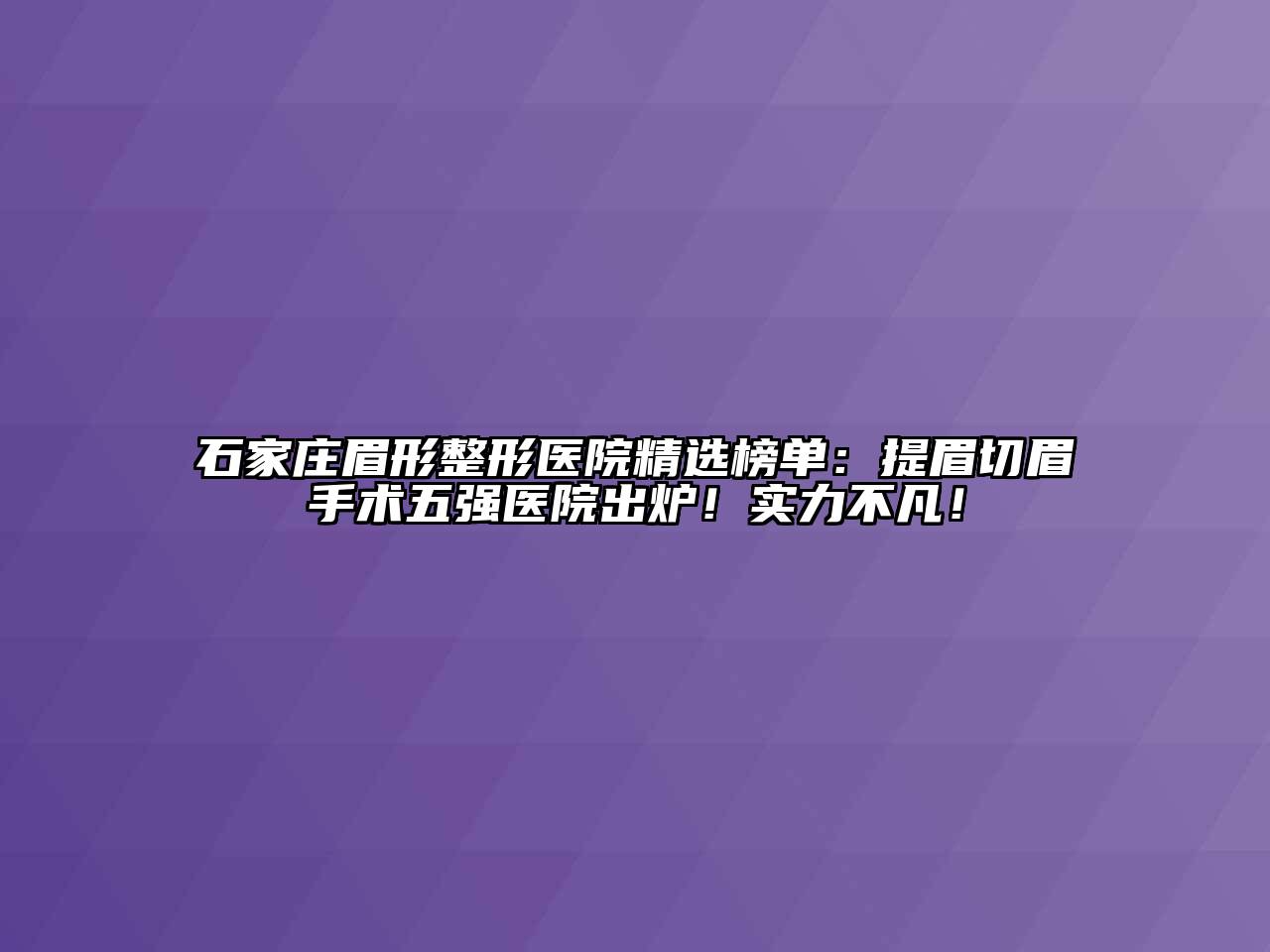 石家庄眉形整形医院精选榜单：提眉切眉手术五强医院出炉！实力不凡！