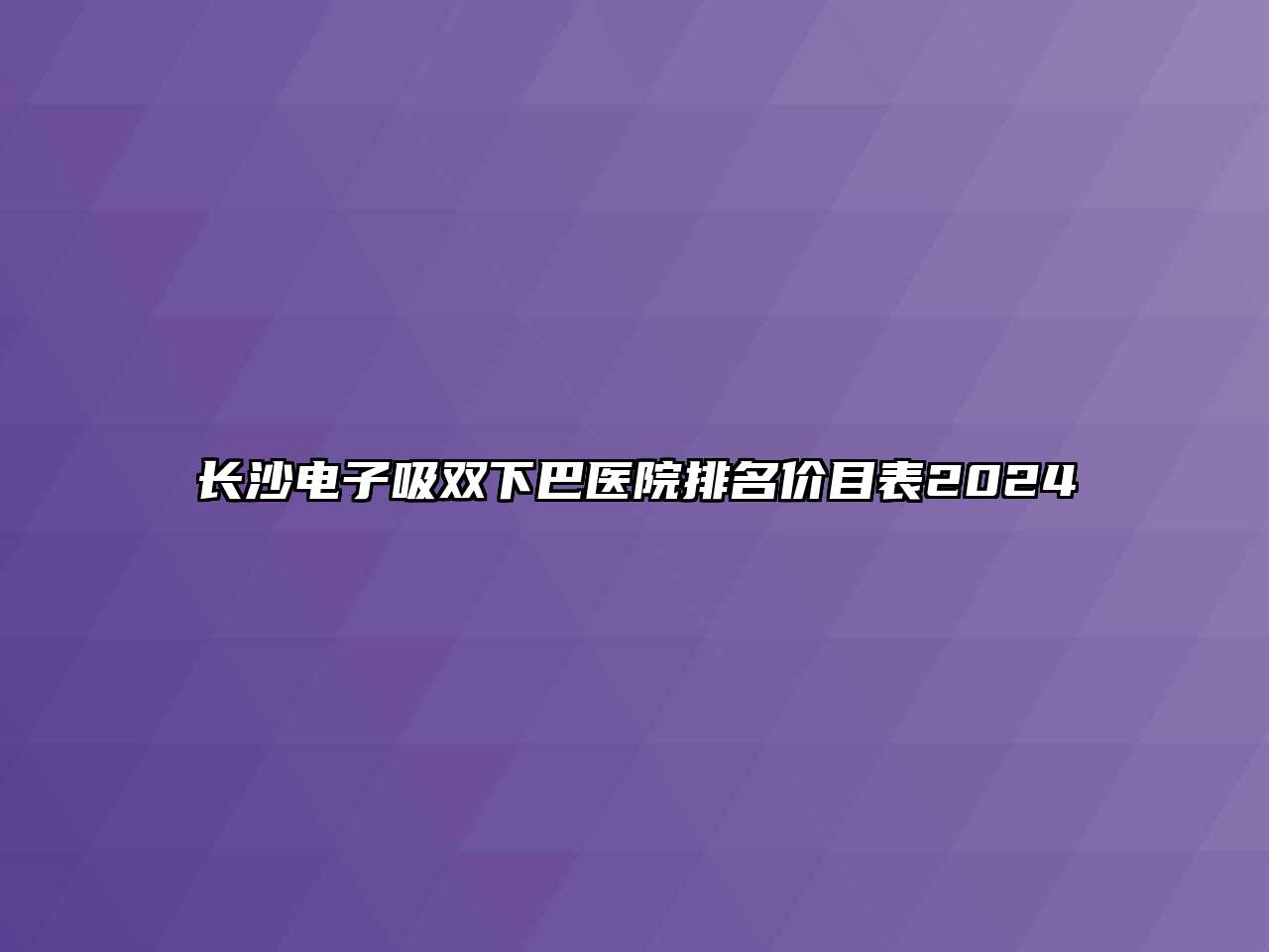 长沙电子吸双下巴医院排名价目表2024