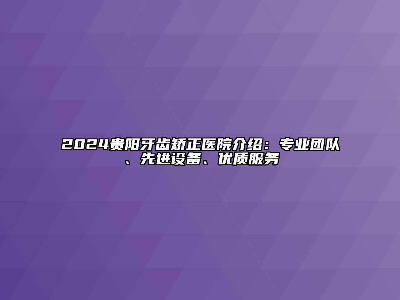 2024贵阳牙齿矫正医院介绍：专业团队、先进设备、优质服务