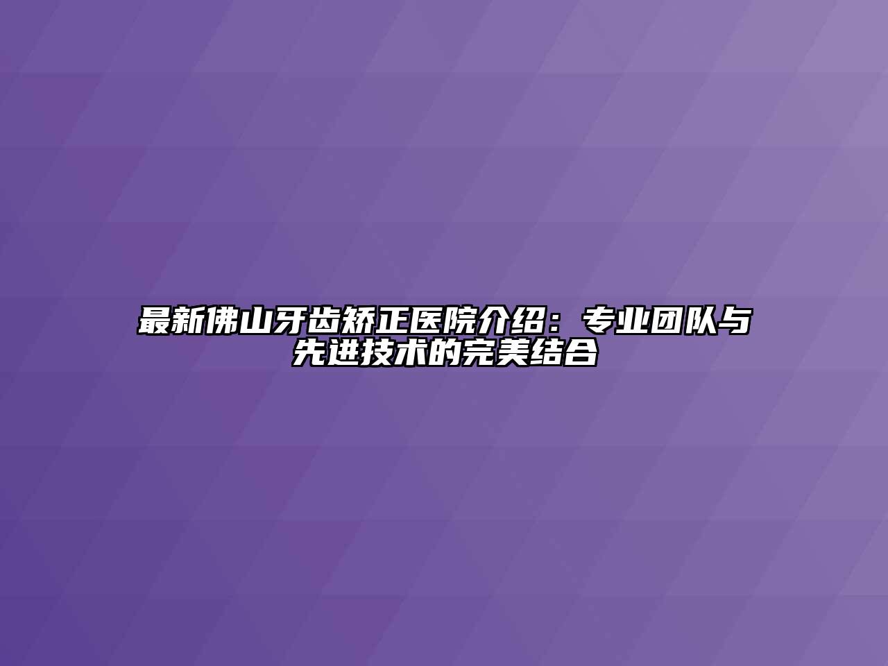 最新佛山牙齿矫正医院介绍：专业团队与先进技术的完美结合